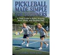 Pickleball Made Simple for Beginners: A Clear Guide to Rules, Scoring, Basic Shots, and Doubles Play
