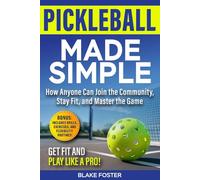 Pickleball Made Simple: How Anyone Can Join the Community, Stay Fit, and Master the Game