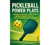 Pickleball Power Plays: Advanced Strategies, Smart Shots & Winning Mindsets for the Fastest-Growing Sport in America