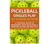 Pickleball Singles Play - Tips, Techniques, and Tactics: A Strategic Guide to Movement, Shot Selection, and Winning in One-on-One Play