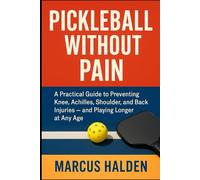 Pickleball Without Pain: A Practical Guide to Preventing Knee, Achilles, Shoulder, and Back Injuries - and Playing Longer at Any Age