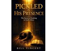 Pickled in His Presence: The Secret of Soaking in God's Glory