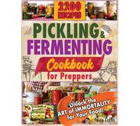Pickling and Fermenting Cookbook for Preppers: Discover How to Naturally Enhance Flavors and Nutrients, Ensuring Every Meal is a Step Towards Self-Sufficiency and Culinary Adventure