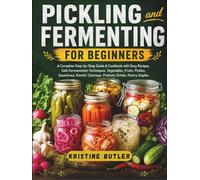 Pickling and Fermenting for Beginners: A Complete Step-by-Step Guide & Cookbook with Easy Recipes, Safe Fermentation Techniques, Vegetables, Fruits, ... Chutneys, Probiotic Drinks, Pantry Staples