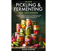 Pickling and Fermenting for Beginners: A Comprehensive Guide to Preserving and Fermentation Techniques and Recipes for Beginners and Beyond