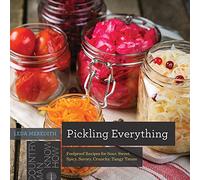 Pickling Everything: Foolproof Recipes for Sour, Sweet, Spicy, Savory, Crunchy, Tangy Treats: 0