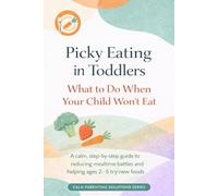 Picky Eating in Toddlers: What to Do When Your Child Won’t Eat: A calm, step-by-step guide to reducing mealtime battles and helping ages 2-5 try new foods