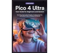 Pico 4 Ultra User Guide for Beginners and Seniors: Easy Setup, Step by Step Navigation, Troubleshooting Tips, and the Best VR Apps and Games in 60 Minutes