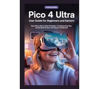 Pico 4 Ultra User Guide for Beginners and Seniors: Easy Setup, Step by Step Navigation, Troubleshooting Tips, and the Best VR Apps and Games in 60 Minutes