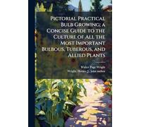Pictorial Practical Bulb Growing; a Concise Guide to the Culture of All the Most Important Bulbous, Tuberous, and Allied Plants