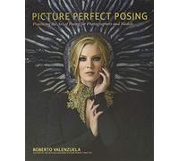 Picture Perfect Posing: Practicing the Art of Posing for Photographers and Models