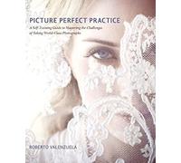 Picture Perfect Practice: A Self-Training Guide to Mastering the Challenges of Taking World-Class Photographs