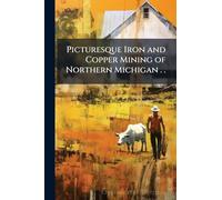 Picturesque Iron and Copper Mining of Northern Michigan . .