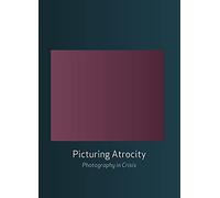 Picturing Atrocity: Photography in Crisis