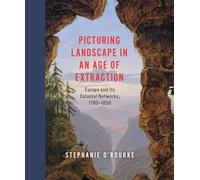 Picturing Landscape in an Age of Extraction: Europe and Its Colonial Networks, 1780-1850