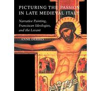 Picturing the Passion in Late Medieval Italy: Narrative Painting, Franciscan Ideologies, and the Levant