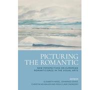 Picturing the Romantic: New Perspectives on European Romanticisms in the Visual Arts
