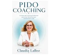 PIDO COACHING. Claudia Lalloz: La fuerza del Coaching Profesional para tomar decisiones que transformen tu vida