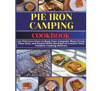 Pie Iron Camping Cookbook: 150 Delicious Ideas to Keep Your Campsite Menu Fresh, Fuss-Free, and Packed With the Kind of Comfort Only Outdoor Cooking Delivers