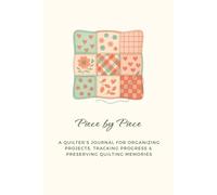Piece by Piece: A Quilter’s Journal for Organizing Projects, Tracking Progress & Preserving Quilting Memories: PlanProjects, Record Inspiration, and Celebrate Every Stitch