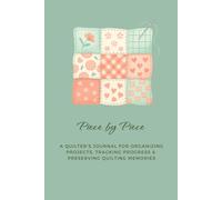 Piece by Piece: A Quilter’s Journal for Organizing Projects, Tracking Progress & Preserving Quilting Memories: Plan Projects, Record Inspiration, and Celebrate Every Stitch