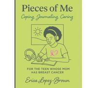 Pieces of Me: Coping, Journaling, & Caring FOR THE TEEN WHOSE MOM HAS BREAST CANCER
