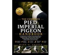 PIED IMPERIAL PIGEON: A Comprehensive Handbook Covering Identification, Feeding Ecology, Coastal and Island Habitat Use, Breeding Biology, Seasonal Movements, Human Impact, and Conservation