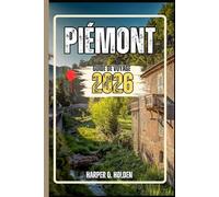 PIÉMONT GUIDE DE VOYAGE: Un voyage d'expériences allant des monuments emblématiques aux cultures, cuisines, aventures et plus encore