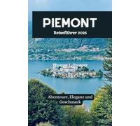 Piemont Reiseführer 2025: Abenteuer, Eleganz und Geschmack