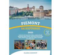 PIEMONT REISEFÜHRER 2025: Entdecken Sie historische Städte, atemberaubende Weinberge, alpine Wunder, malerische Fahrten, lokale Küche, Skiabenteuer, kulturelle Schätze und budget freundliche Tipps