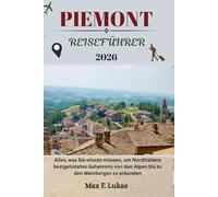 PIEMONT REISEFÜHRER: Alles, was Sie wissen müssen, um Norditaliens bestgehütetes Geheimnis von den Alpen bis zu den Weinbergen zu erkunden