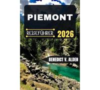 PIEMONT REISEFÜHRER: Entdecken Sie verborgene Schätze, praktische Tipps und unvergessliche Erlebnisse für jeden Schritt Ihres Reiseabenteuers.