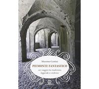 Piemonte fantastico. Un viaggio tra tradizioni, leggende e credenze