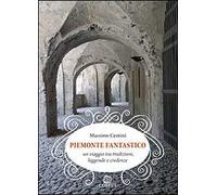 Piemonte fantastico. Un viaggio tra tradizioni, leggende e credenze
