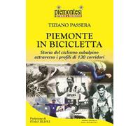 Piemonte in bicicletta. Storia del ciclismo subalpino attraverso i profili di 130 corridori