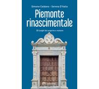Piemonte rinascimentale. 55 luoghi da scoprire e visitare - Caldano Simone...