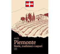 Piemonte. Storie, tradizioni e sapori