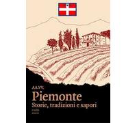 Piemonte. Storie, tradizioni e sapori