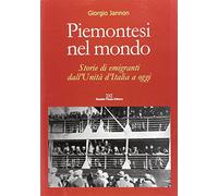 Piemontesi nel mondo. Storie di emigrati dall'unità d'Italia ad oggi