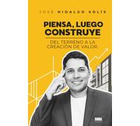 PIENSA, LUEGO CONSTRUYE: Del terreno a la creación de valor
