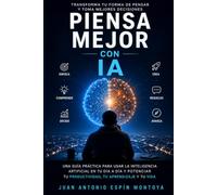 PIENSA MEJOR CON IA: El método práctico para trabajar mejor, aprender más rápido y tomar mejores decisiones con inteligencia artificial