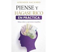 PIENSE Y HÁGASE RICO EN PRÁCTICA: Ideas clave y ejercicios resueltos: 3