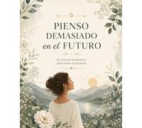 Pienso demasiado en el futuro: Un journal terapéutico para volver al presente