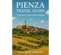 PIENZA TRAVEL GUIDE: TUSCAN TOWN UNCOVERED
