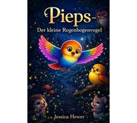 Pieps - Der kleine Regenbogenvogel: Kinderbuch ab 3 Jahre; Tiere im Wald, Hilfsbereitschaft, Mut