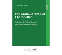 Pier Giorgio Frassati e la politica - Rolandi Luca