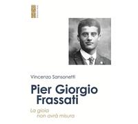 Pier Giorgio Frassati. La gioia non avrà misura - Sansonetti Vincenzo