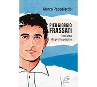 Pier Giorgio Frassati. Una vita da prima pagina