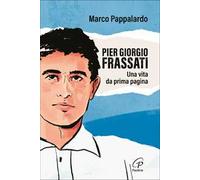 Pier Giorgio Frassati. Una vita da prima pagina
