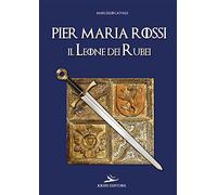 Pier Maria Rossi, il leone dei rubei - Cavalli Marcello